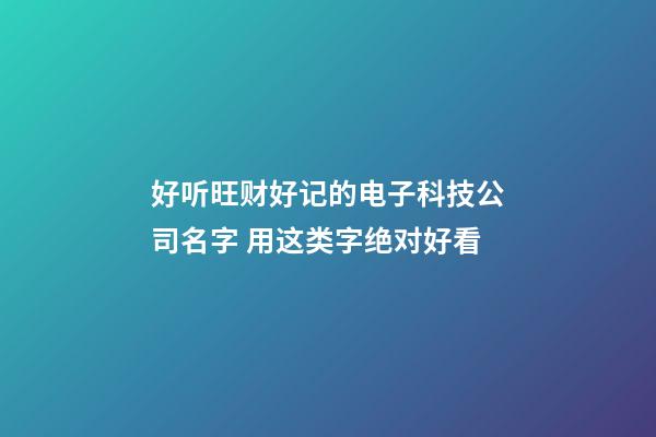 好听旺财好记的电子科技公司名字 用这类字绝对好看-第1张-公司起名-玄机派
